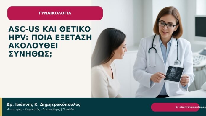 ASC-US και θετικό HPV: ποια εξέταση ακολουθεί συνήθως; ASC-US και θετικό HPV: ποια εξέταση ακολουθεί συνήθως; - Δρ. Ιωάννης Κ. Δημητρακόπουλος