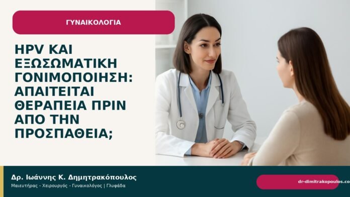 HPV και εξωσωματική γονιμοποίηση: απαιτείται θεραπεία πριν από την προσπάθεια; - Δρ. Ιωάννης Κ. Δημητρακόπουλος