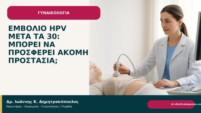 Εμβόλιο HPV μετά τα 30: μπορεί να προσφέρει ακόμη προστασία; Εμβόλιο HPV μετά τα 30: μπορεί να προσφέρει ακόμη προστασία; - Δρ. Ιωάννης Κ. Δημητρακόπουλος