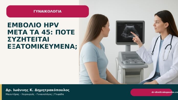 Εμβόλιο HPV μετά τα 45: πότε συζητείται εξατομικευμένα; Εμβόλιο HPV μετά τα 45: πότε συζητείται εξατομικευμένα; - Δρ. Ιωάννης Κ. Δημητρακόπουλος