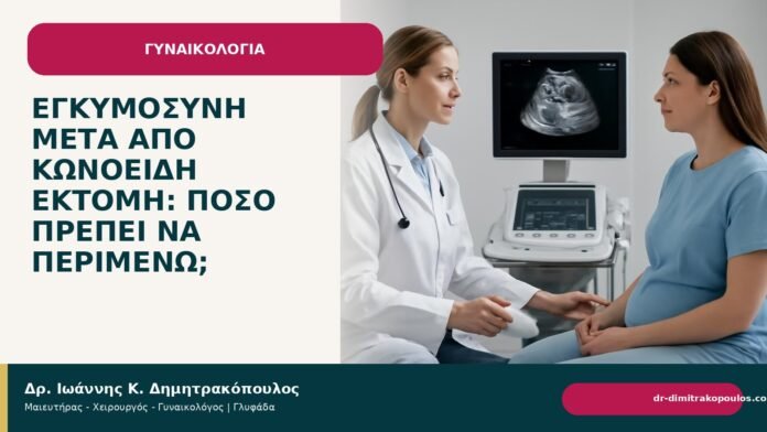 Εγκυμοσύνη μετά από κωνοειδή εκτομή: πόσο πρέπει να περιμένω; Εγκυμοσύνη μετά από κωνοειδή εκτομή: πόσο πρέπει να περιμένω; - Δρ. Ιωάννης Κ. Δημητρακόπουλος