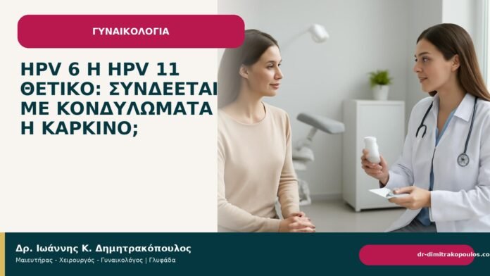HPV 6 ή HPV 11 θετικό: συνδέεται με κονδυλώματα ή καρκίνο; HPV 6 ή HPV 11 θετικό: συνδέεται με κονδυλώματα ή καρκίνο; - Δρ. Ιωάννης Κ. Δημητρακόπουλος