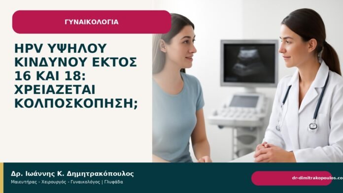HPV υψηλού κινδύνου εκτός 16 και 18: χρειάζεται κολποσκόπηση; HPV υψηλού κινδύνου εκτός 16 και 18: χρειάζεται κολποσκόπηση; - Δρ. Ιωάννης Κ. Δημητρακόπουλος