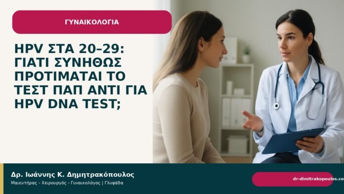 HPV στα 20–29: γιατί συνήθως προτιμάται το τεστ Παπ αντί για HPV DNA test; HPV στα 20–29: γιατί συνήθως προτιμάται το τεστ Παπ αντί για HPV DNA test; - Δρ. Ιωάννης Κ. Δημητρακόπουλος