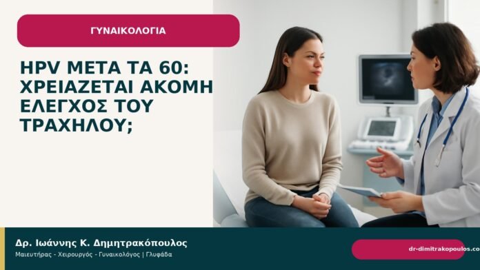 HPV μετά τα 60: χρειάζεται ακόμη έλεγχος του τραχήλου; HPV μετά τα 60: χρειάζεται ακόμη έλεγχος του τραχήλου; - Δρ. Ιωάννης Κ. Δημητρακόπουλος