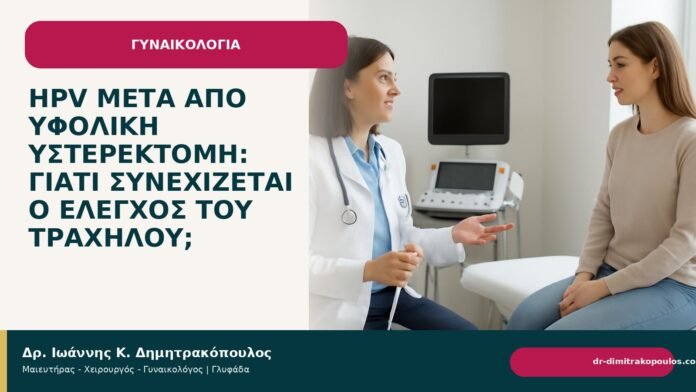 HPV μετά από υφολική υστερεκτομή: γιατί συνεχίζεται ο έλεγχος του τραχήλου; - Δρ. Ιωάννης Κ. Δημητρακόπουλος