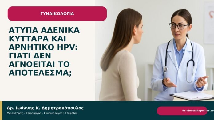 Άτυπα αδενικά κύτταρα και αρνητικό HPV: γιατί δεν αγνοείται το αποτέλεσμα; Άτυπα αδενικά κύτταρα και αρνητικό HPV: γιατί δεν αγνοείται το αποτέλεσμα; - Δρ. Ιωάννης Κ. Δημητρακόπουλος
