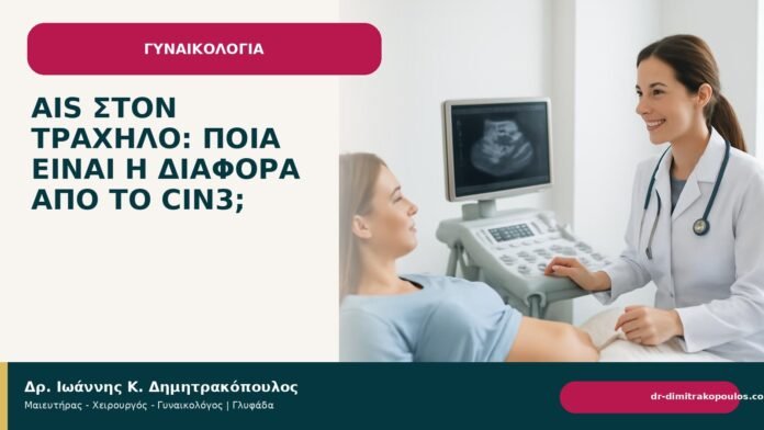 AIS στον τράχηλο: ποια είναι η διαφορά από το CIN3; AIS στον τράχηλο: ποια είναι η διαφορά από το CIN3; - Δρ. Ιωάννης Κ. Δημητρακόπουλος