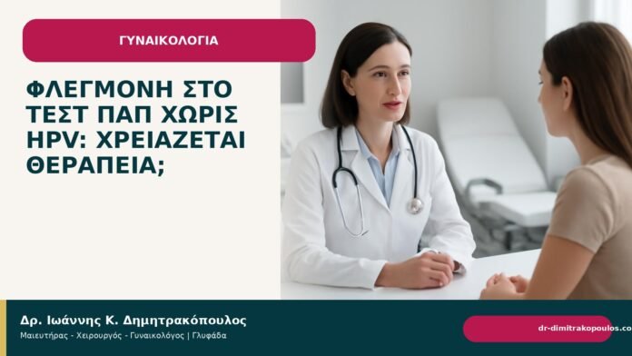 Φλεγμονή στο τεστ Παπ χωρίς HPV: χρειάζεται θεραπεία; - Δρ. Ιωάννης Κ. Δημητρακόπουλος