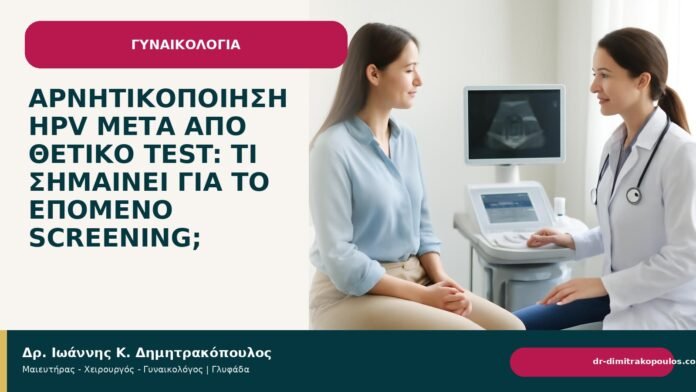 Αρνητικοποίηση HPV μετά από θετικό test: τι σημαίνει για το επόμενο screening; Αρνητικοποίηση HPV μετά από θετικό test: τι σημαίνει για το επόμενο screening; - Δρ. Ιωάννης Κ. Δημητρακόπουλος