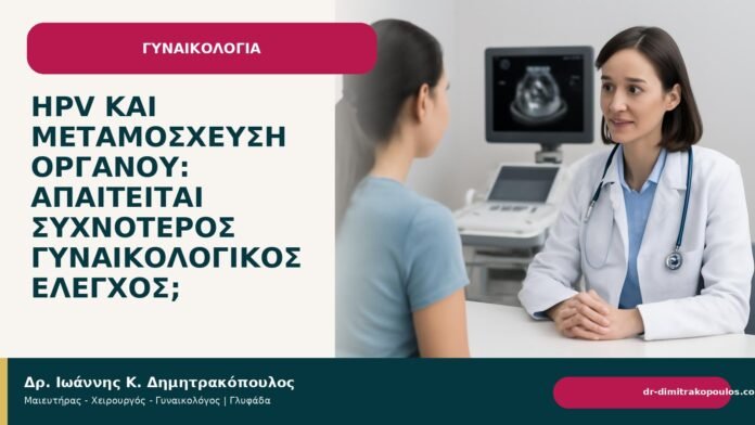 HPV και μεταμόσχευση οργάνου: απαιτείται συχνότερος γυναικολογικός έλεγχος; HPV και μεταμόσχευση οργάνου: απαιτείται συχνότερος γυναικολογικός έλεγχος; - Δρ. Ιωάννης Κ. Δημητρακόπουλος