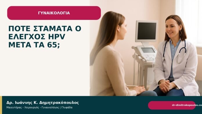 Πότε σταματά ο έλεγχος HPV μετά τα 65; - Δρ. Ιωάννης Κ. Δημητρακόπουλος