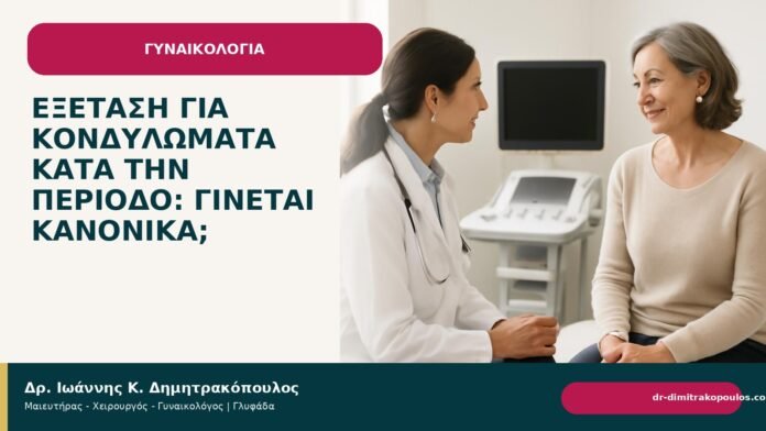 Εξέταση για κονδυλώματα κατά την περίοδο: γίνεται κανονικά; - Δρ. Ιωάννης Κ. Δημητρακόπουλος