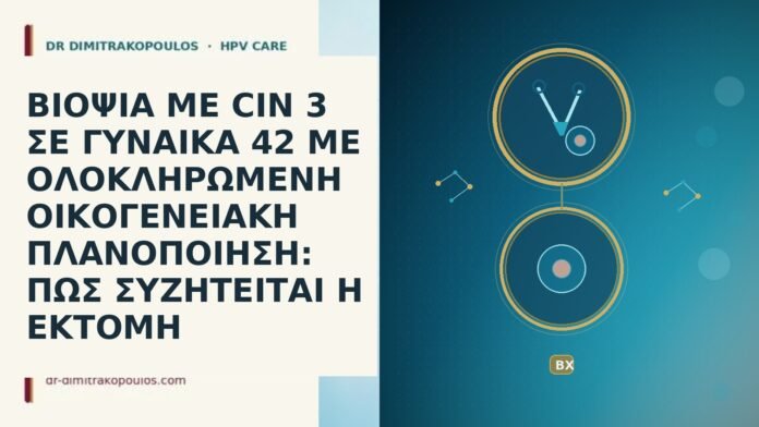 ΒΙΟΨΙΑ ΜΕ CIN 3 ΣΕ ΓΥΝΑΙΚΑ 42 ΜΕ ΟΛΟΚΛΗΡΩΜΕΝΗ ΟΙΚΟΓΕΝΕΙΑΚΗ ΠΛΑΝΟΠΟΙΗΣΗ: ΠΩΣ ΣΥΖΗΤΕΙΤΑΙ Η ΕΚΤΟΜΗ ΒΙΟΨΙΑ ΜΕ CIN 3 ΣΕ ΓΥΝΑΙΚΑ 42 ΜΕ ΟΛΟΚΛΗΡΩΜΕΝΗ ΟΙΚΟΓΕΝΕΙΑΚΗ