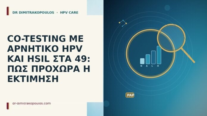 CO-TESTING ΜΕ ΑΡΝΗΤΙΚΟ HPV ΚΑΙ HSIL ΣΤΑ 49: ΠΩΣ ΠΡΟΧΩΡΑ Η ΕΚΤΙΜΗΣΗ CO-TESTING ΜΕ ΑΡΝΗΤΙΚΟ HPV ΚΑΙ HSIL ΣΤΑ 49: ΠΩΣ ΠΡΟΧΩΡΑ