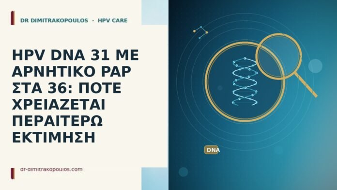 HPV DNA 31 ΜΕ ΑΡΝΗΤΙΚΟ PAP ΣΤΑ 36: ΠΟΤΕ ΧΡΕΙΑΖΕΤΑΙ ΠΕΡΑΙΤΕΡΩ ΕΚΤΙΜΗΣΗ HPV DNA 31 ΜΕ ΑΡΝΗΤΙΚΟ PAP ΣΤΑ 36: ΠΟΤΕ ΧΡΕΙΑΖΕΤΑΙ