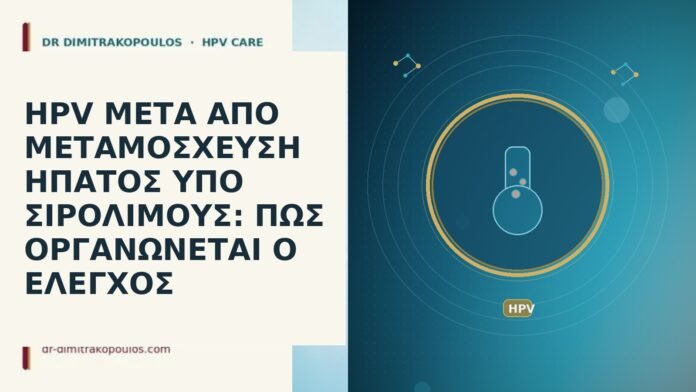 HPV ΜΕΤΑ ΑΠΟ ΜΕΤΑΜΟΣΧΕΥΣΗ ΗΠΑΤΟΣ ΥΠΟ ΣΙΡΟΛΙΜΟΥΣ: ΠΩΣ ΟΡΓΑΝΩΝΕΤΑΙ Ο ΕΛΕΓΧΟΣ HPV ΜΕΤΑ ΑΠΟ ΜΕΤΑΜΟΣΧΕΥΣΗ ΗΠΑΤΟΣ ΥΠΟ ΣΙΡΟΛΙΜΟΥΣ: ΠΩΣ ΟΡΓΑΝΩΝΕΤΑΙ Ο
