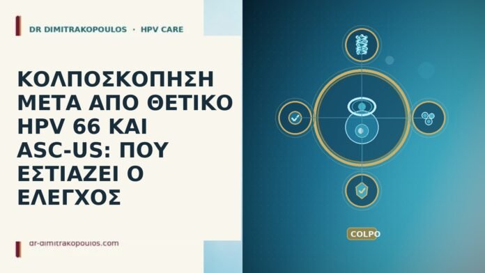 ΚΟΛΠΟΣΚΟΠΗΣΗ ΜΕΤΑ ΑΠΟ ΘΕΤΙΚΟ HPV 66 ΚΑΙ ASC-US: ΠΟΥ ΕΣΤΙΑΖΕΙ Ο ΕΛΕΓΧΟΣ ΚΟΛΠΟΣΚΟΠΗΣΗ ΜΕΤΑ ΑΠΟ ΘΕΤΙΚΟ HPV 66 ΚΑΙ ASC-US: ΠΟΥ ΕΣΤΙΑΖΕΙ