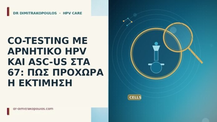 CO-TESTING ΜΕ ΑΡΝΗΤΙΚΟ HPV ΚΑΙ ASC-US ΣΤΑ 67: ΠΩΣ ΠΡΟΧΩΡΑ Η ΕΚΤΙΜΗΣΗ CO-TESTING ΜΕ ΑΡΝΗΤΙΚΟ HPV ΚΑΙ ASC-US ΣΤΑ 67: ΠΩΣ ΠΡΟΧΩΡΑ