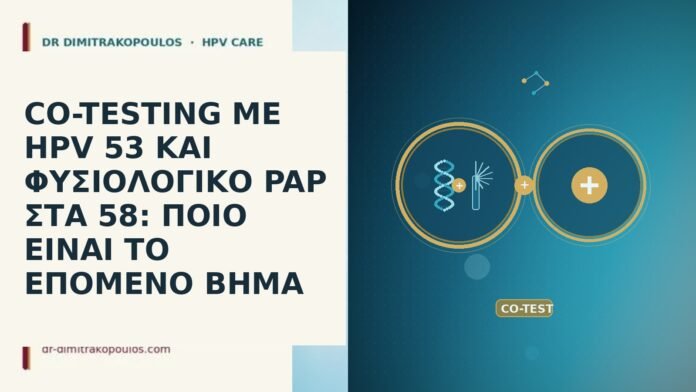 CO-TESTING ΜΕ HPV 53 ΚΑΙ ΦΥΣΙΟΛΟΓΙΚΟ PAP ΣΤΑ 58: ΠΟΙΟ ΕΙΝΑΙ ΤΟ ΕΠΟΜΕΝΟ ΒΗΜΑ CO-TESTING ΜΕ HPV 53 ΚΑΙ ΦΥΣΙΟΛΟΓΙΚΟ PAP ΣΤΑ 58: ΠΟΙΟ