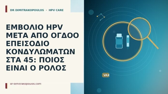 ΕΜΒΟΛΙΟ HPV ΜΕΤΑ ΑΠΟ ΟΓΔΟΟ ΕΠΕΙΣΟΔΙΟ ΚΟΝΔΥΛΩΜΑΤΩΝ ΣΤΑ 45: ΠΟΙΟΣ ΕΙΝΑΙ Ο ΡΟΛΟΣ ΕΜΒΟΛΙΟ HPV ΜΕΤΑ ΑΠΟ ΟΓΔΟΟ ΕΠΕΙΣΟΔΙΟ ΚΟΝΔΥΛΩΜΑΤΩΝ ΣΤΑ 45: ΠΟΙΟΣ