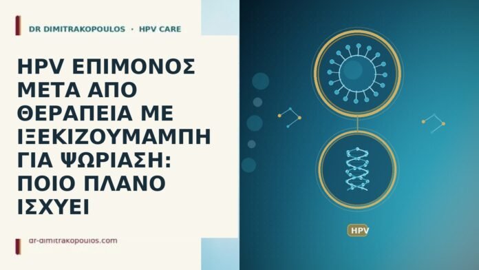 HPV ΕΠΙΜΟΝΟΣ ΜΕΤΑ ΑΠΟ ΘΕΡΑΠΕΙΑ ΜΕ ΙΞΕΚΙΖΟΥΜΑΜΠΗ ΓΙΑ ΨΩΡΙΑΣΗ: ΠΟΙΟ ΠΛΑΝΟ ΙΣΧΥΕΙ HPV ΕΠΙΜΟΝΟΣ ΜΕΤΑ ΑΠΟ ΘΕΡΑΠΕΙΑ ΜΕ ΙΞΕΚΙΖΟΥΜΑΜΠΗ ΓΙΑ ΨΩΡΙΑΣΗ: ΠΟΙΟ