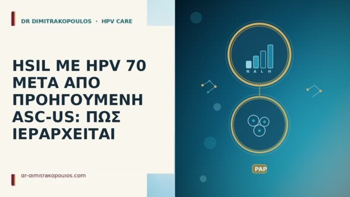 HSIL ΜΕ HPV 70 ΜΕΤΑ ΑΠΟ ΠΡΟΗΓΟΥΜΕΝΗ ASC-US: ΠΩΣ ΙΕΡΑΡΧΕΙΤΑΙ