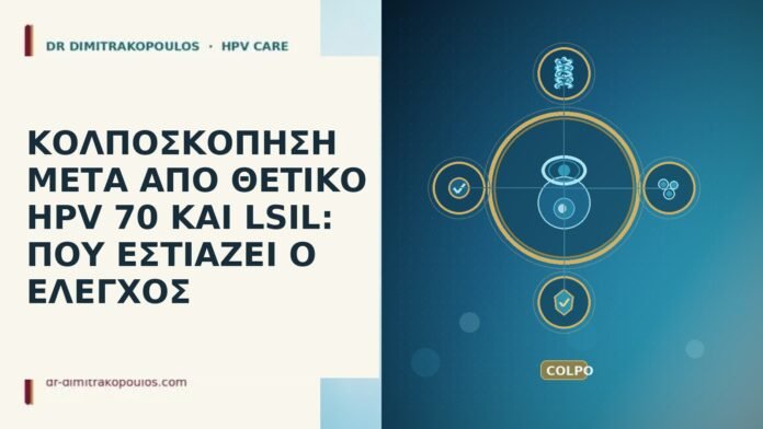 ΚΟΛΠΟΣΚΟΠΗΣΗ ΜΕΤΑ ΑΠΟ ΘΕΤΙΚΟ HPV 70 ΚΑΙ LSIL: ΠΟΥ ΕΣΤΙΑΖΕΙ Ο ΕΛΕΓΧΟΣ ΚΟΛΠΟΣΚΟΠΗΣΗ ΜΕΤΑ ΑΠΟ ΘΕΤΙΚΟ HPV 70 ΚΑΙ LSIL: ΠΟΥ ΕΣΤΙΑΖΕΙ