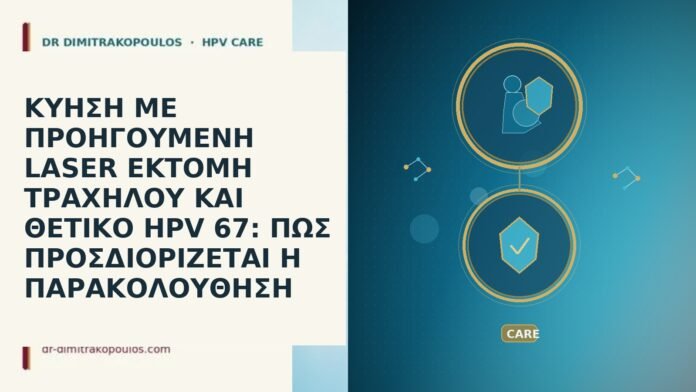 ΚΥΗΣΗ ΜΕ ΠΡΟΗΓΟΥΜΕΝΗ LASER ΕΚΤΟΜΗ ΤΡΑΧΗΛΟΥ ΚΑΙ ΘΕΤΙΚΟ HPV 67: