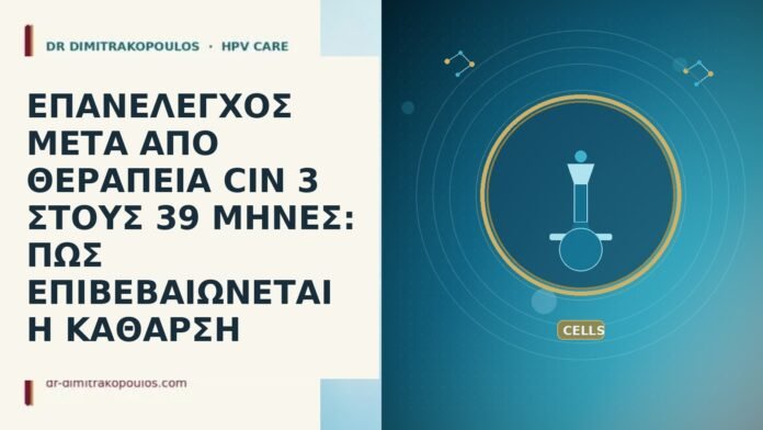 ΕΠΑΝΕΛΕΓΧΟΣ ΜΕΤΑ ΑΠΟ ΘΕΡΑΠΕΙΑ CIN 3 ΣΤΟΥΣ 39 ΜΗΝΕΣ: ΠΩΣ ΕΠΙΒΕΒΑΙΩΝΕΤΑΙ Η ΚΑΘΑΡΣΗ ΕΠΑΝΕΛΕΓΧΟΣ ΜΕΤΑ ΑΠΟ ΘΕΡΑΠΕΙΑ CIN 3 ΣΤΟΥΣ 39 ΜΗΝΕΣ: ΠΩΣ