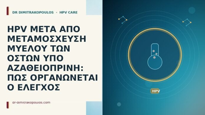 HPV ΜΕΤΑ ΑΠΟ ΜΕΤΑΜΟΣΧΕΥΣΗ ΜΥΕΛΟΥ ΤΩΝ ΟΣΤΩΝ ΥΠΟ ΑΖΑΘΕΙΟΠΡΙΝΗ: ΠΩΣ ΟΡΓΑΝΩΝΕΤΑΙ Ο ΕΛΕΓΧΟΣ HPV ΜΕΤΑ ΑΠΟ ΜΕΤΑΜΟΣΧΕΥΣΗ ΜΥΕΛΟΥ ΤΩΝ ΟΣΤΩΝ ΥΠΟ ΑΖΑΘΕΙΟΠΡΙΝΗ: ΠΩΣ