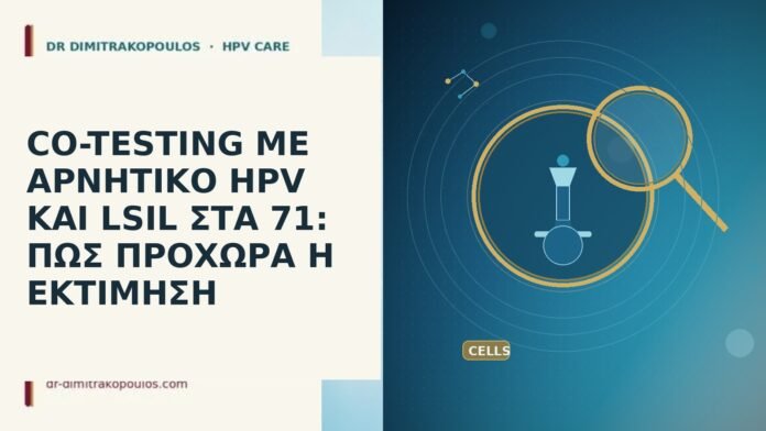 CO-TESTING ΜΕ ΑΡΝΗΤΙΚΟ HPV ΚΑΙ LSIL ΣΤΑ 71: ΠΩΣ ΠΡΟΧΩΡΑ Η ΕΚΤΙΜΗΣΗ CO-TESTING ΜΕ ΑΡΝΗΤΙΚΟ HPV ΚΑΙ LSIL ΣΤΑ 71: ΠΩΣ ΠΡΟΧΩΡΑ