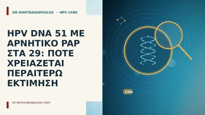 HPV DNA 51 ΜΕ ΑΡΝΗΤΙΚΟ PAP ΣΤΑ 29: ΠΟΤΕ ΧΡΕΙΑΖΕΤΑΙ