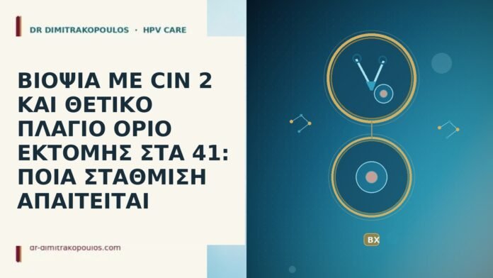 ΒΙΟΨΙΑ ΜΕ CIN 2 ΚΑΙ ΘΕΤΙΚΟ ΠΛΑΓΙΟ ΟΡΙΟ ΕΚΤΟΜΗΣ ΣΤΑ 41: ΠΟΙΑ ΣΤΑΘΜΙΣΗ ΑΠΑΙΤΕΙΤΑΙ ΒΙΟΨΙΑ ΜΕ CIN 2 ΚΑΙ ΘΕΤΙΚΟ ΠΛΑΓΙΟ ΟΡΙΟ ΕΚΤΟΜΗΣ ΣΤΑ
