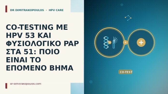 CO-TESTING ΜΕ HPV 53 ΚΑΙ ΦΥΣΙΟΛΟΓΙΚΟ PAP ΣΤΑ 51: ΠΟΙΟ