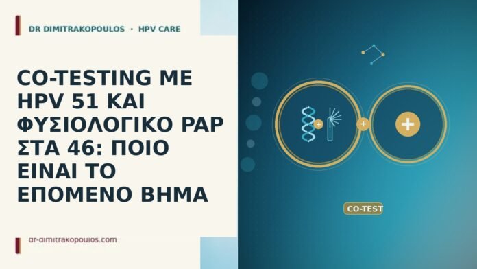 CO-TESTING ΜΕ HPV 51 ΚΑΙ ΦΥΣΙΟΛΟΓΙΚΟ PAP ΣΤΑ 46: ΠΟΙΟ