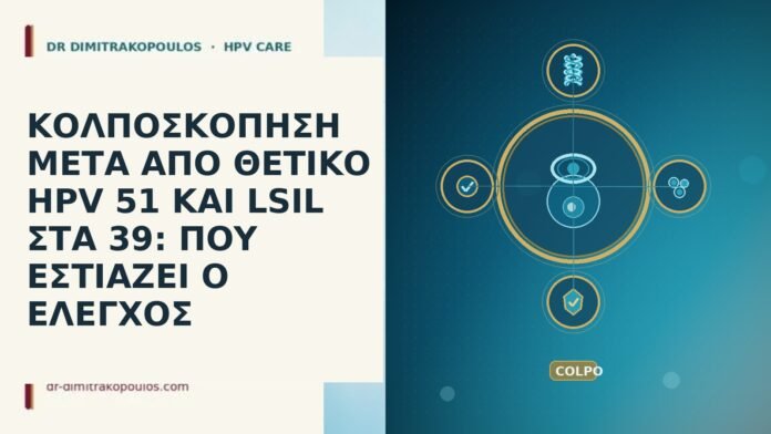 ΚΟΛΠΟΣΚΟΠΗΣΗ ΜΕΤΑ ΑΠΟ ΘΕΤΙΚΟ HPV 51 ΚΑΙ LSIL ΣΤΑ 39: