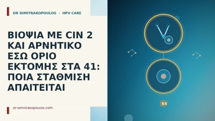 ΒΙΟΨΙΑ ΜΕ CIN 2 ΚΑΙ ΑΡΝΗΤΙΚΟ ΕΣΩ ΟΡΙΟ ΕΚΤΟΜΗΣ ΣΤΑ 41: ΠΟΙΑ ΣΤΑΘΜΙΣΗ ΑΠΑΙΤΕΙΤΑΙ ΒΙΟΨΙΑ ΜΕ CIN 2 ΚΑΙ ΑΡΝΗΤΙΚΟ ΕΣΩ ΟΡΙΟ ΕΚΤΟΜΗΣ ΣΤΑ