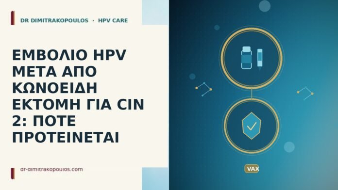 ΕΜΒΟΛΙΟ HPV ΜΕΤΑ ΑΠΟ ΚΩΝΟΕΙΔΗ ΕΚΤΟΜΗ ΓΙΑ CIN 2: ΠΟΤΕ ΠΡΟΤΕΙΝΕΤΑΙ ΕΜΒΟΛΙΟ HPV ΜΕΤΑ ΑΠΟ ΚΩΝΟΕΙΔΗ ΕΚΤΟΜΗ ΓΙΑ CIN 2: ΠΟΤΕ