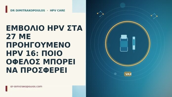 ΕΜΒΟΛΙΟ HPV ΣΤΑ 27 ΜΕ ΠΡΟΗΓΟΥΜΕΝΟ HPV 16: ΠΟΙΟ ΟΦΕΛΟΣ ΜΠΟΡΕΙ ΝΑ ΠΡΟΣΦΕΡΕΙ ΕΜΒΟΛΙΟ HPV ΣΤΑ 27 ΜΕ ΠΡΟΗΓΟΥΜΕΝΟ HPV 16: ΠΟΙΟ ΟΦΕΛΟΣ