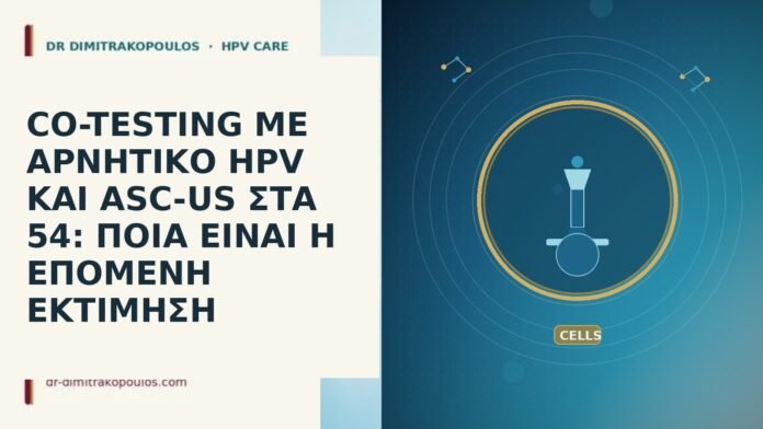 CO-TESTING ΜΕ ΑΡΝΗΤΙΚΟ HPV ΚΑΙ ASC-US ΣΤΑ 54: ΠΟΙΑ ΕΙΝΑΙ Η ΕΠΟΜΕΝΗ ΕΚΤΙΜΗΣΗ CO-TESTING ΜΕ ΑΡΝΗΤΙΚΟ HPV ΚΑΙ ASC-US ΣΤΑ 54: ΠΟΙΑ ΕΙΝΑΙ