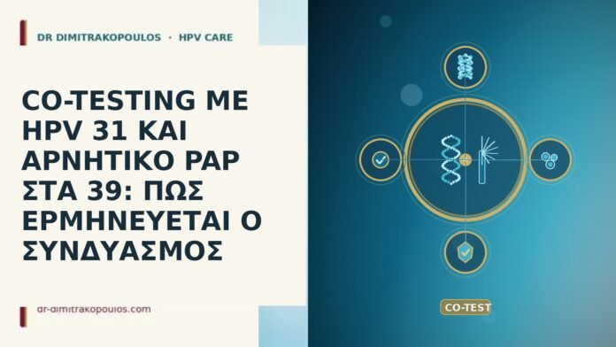 CO-TESTING ΜΕ HPV 31 ΚΑΙ ΑΡΝΗΤΙΚΟ PAP ΣΤΑ 39: ΠΩΣ ΕΡΜΗΝΕΥΕΤΑΙ Ο ΣΥΝΔΥΑΣΜΟΣ CO-TESTING ΜΕ HPV 31 ΚΑΙ ΑΡΝΗΤΙΚΟ PAP ΣΤΑ 39: ΠΩΣ