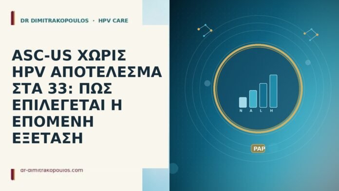 ASC-US ΧΩΡΙΣ HPV ΑΠΟΤΕΛΕΣΜΑ ΣΤΑ 33: ΠΩΣ ΕΠΙΛΕΓΕΤΑΙ Η ΕΠΟΜΕΝΗ ΕΞΕΤΑΣΗ ASC-US ΧΩΡΙΣ HPV ΑΠΟΤΕΛΕΣΜΑ ΣΤΑ 33: ΠΩΣ ΕΠΙΛΕΓΕΤΑΙ Η ΕΠΟΜΕΝΗ