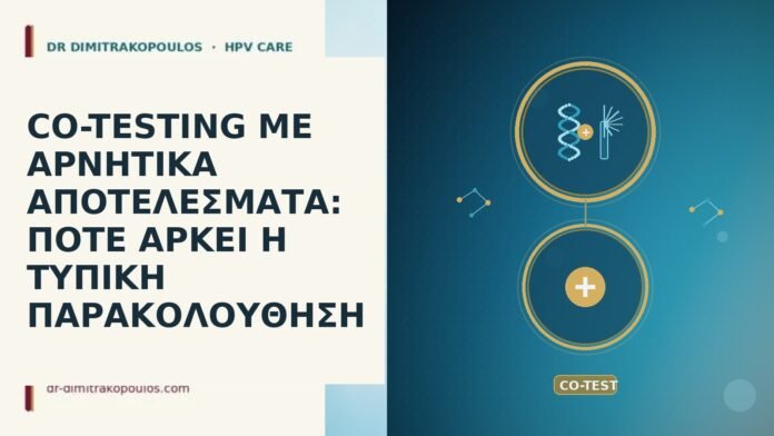 CO-TESTING ΜΕ ΑΡΝΗΤΙΚΑ ΑΠΟΤΕΛΕΣΜΑΤΑ: ΠΟΤΕ ΑΡΚΕΙ Η ΤΥΠΙΚΗ ΠΑΡΑΚΟΛΟΥΘΗΣΗ CO-TESTING ΜΕ ΑΡΝΗΤΙΚΑ ΑΠΟΤΕΛΕΣΜΑΤΑ: ΠΟΤΕ ΑΡΚΕΙ Η ΤΥΠΙΚΗ ΠΑΡΑΚΟΛΟΥΘΗΣΗ