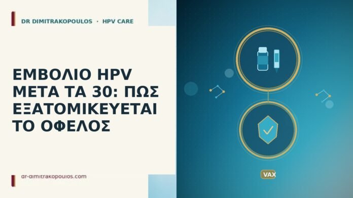 ΕΜΒΟΛΙΟ HPV ΜΕΤΑ ΤΑ 30: ΠΩΣ ΕΞΑΤΟΜΙΚΕΥΕΤΑΙ ΤΟ ΟΦΕΛΟΣ ΕΜΒΟΛΙΟ HPV ΜΕΤΑ ΤΑ 30: ΠΩΣ ΕΞΑΤΟΜΙΚΕΥΕΤΑΙ ΤΟ ΟΦΕΛΟΣ