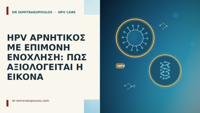 HPV ΑΡΝΗΤΙΚΟΣ ΜΕ ΕΠΙΜΟΝΗ ΕΝΟΧΛΗΣΗ: ΠΩΣ ΑΞΙΟΛΟΓΕΙΤΑΙ Η ΕΙΚΟΝΑ HPV ΑΡΝΗΤΙΚΟΣ ΜΕ ΕΠΙΜΟΝΗ ΕΝΟΧΛΗΣΗ: ΠΩΣ ΑΞΙΟΛΟΓΕΙΤΑΙ Η ΕΙΚΟΝΑ