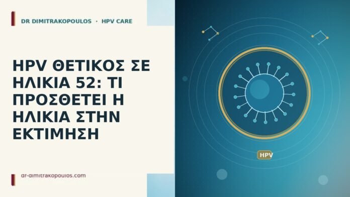 HPV ΘΕΤΙΚΟΣ ΣΕ ΗΛΙΚΙΑ 52: ΤΙ ΠΡΟΣΘΕΤΕΙ Η ΗΛΙΚΙΑ ΣΤΗΝ ΕΚΤΙΜΗΣΗ HPV ΘΕΤΙΚΟΣ ΣΕ ΗΛΙΚΙΑ 52: ΤΙ ΠΡΟΣΘΕΤΕΙ Η ΗΛΙΚΙΑ ΣΤΗΝ