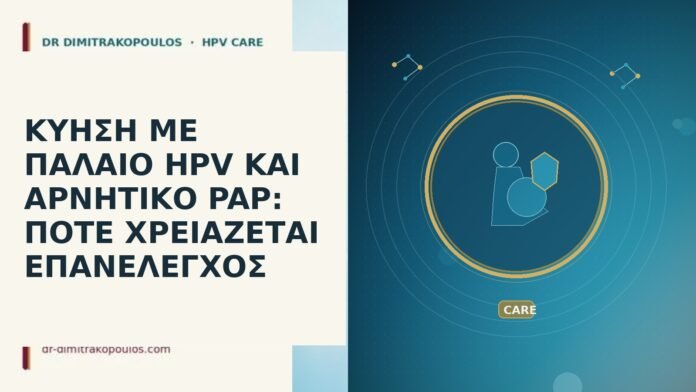 ΚΥΗΣΗ ΜΕ ΠΑΛΑΙΟ HPV ΚΑΙ ΑΡΝΗΤΙΚΟ PAP: ΠΟΤΕ ΧΡΕΙΑΖΕΤΑΙ ΕΠΑΝΕΛΕΓΧΟΣ ΚΥΗΣΗ ΜΕ ΠΑΛΑΙΟ HPV ΚΑΙ ΑΡΝΗΤΙΚΟ PAP: ΠΟΤΕ ΧΡΕΙΑΖΕΤΑΙ ΕΠΑΝΕΛΕΓΧΟΣ