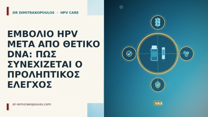 ΕΜΒΟΛΙΟ HPV ΜΕΤΑ ΑΠΟ ΘΕΤΙΚΟ DNA: ΠΩΣ ΣΥΝΕΧΙΖΕΤΑΙ Ο ΠΡΟΛΗΠΤΙΚΟΣ ΕΛΕΓΧΟΣ ΕΜΒΟΛΙΟ HPV ΜΕΤΑ ΑΠΟ ΘΕΤΙΚΟ DNA: ΠΩΣ ΣΥΝΕΧΙΖΕΤΑΙ Ο ΠΡΟΛΗΠΤΙΚΟΣ