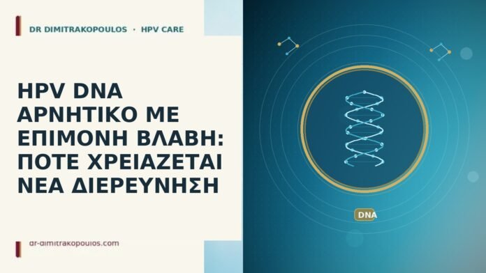 HPV DNA ΑΡΝΗΤΙΚΟ ΜΕ ΕΠΙΜΟΝΗ ΒΛΑΒΗ: ΠΟΤΕ ΧΡΕΙΑΖΕΤΑΙ ΝΕΑ ΔΙΕΡΕΥΝΗΣΗ HPV DNA ΑΡΝΗΤΙΚΟ ΜΕ ΕΠΙΜΟΝΗ ΒΛΑΒΗ: ΠΟΤΕ ΧΡΕΙΑΖΕΤΑΙ ΝΕΑ ΔΙΕΡΕΥΝΗΣΗ